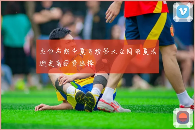 杰伦布朗今夏可续签大合同明夏或迎更高薪资选择