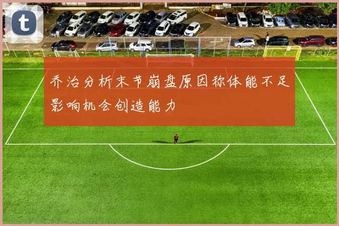 乔治分析末节崩盘原因称体能不足影响机会创造能力