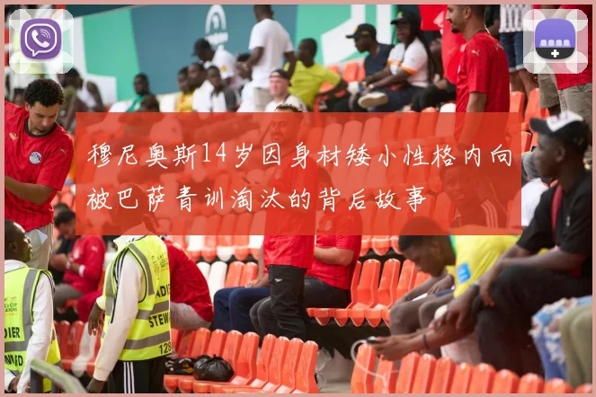 穆尼奥斯14岁因身材矮小性格内向被巴萨青训淘汰的背后故事
