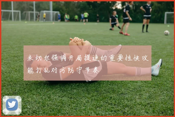 米切尔强调开局提速的重要性快攻能打乱对方防守节奏
