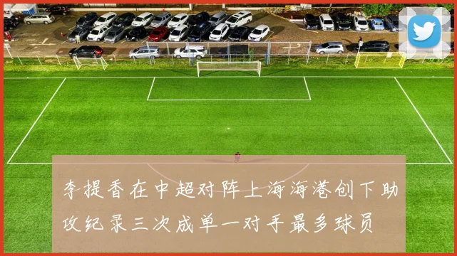 李提香在中超对阵上海海港创下助攻纪录三次成单一对手最多球员