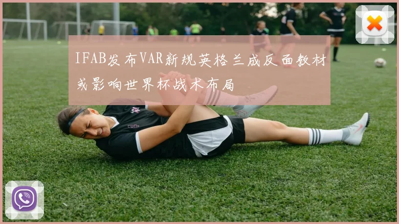 IFAB发布VAR新规英格兰成反面教材或影响世界杯战术布局