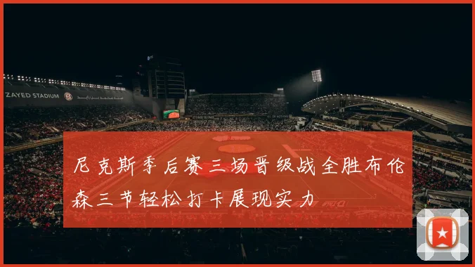尼克斯季后赛三场晋级战全胜布伦森三节轻松打卡展现实力