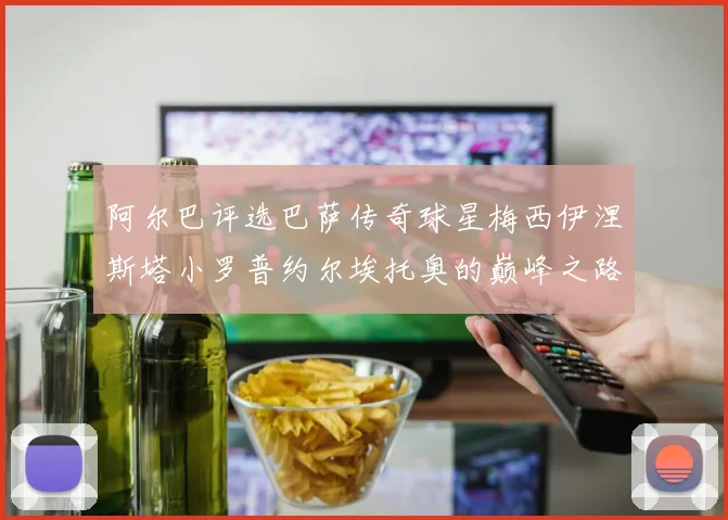 阿尔巴评选巴萨传奇球星梅西伊涅斯塔小罗普约尔埃托奥的巅峰之路
