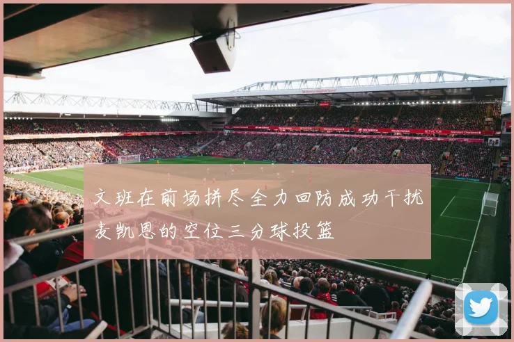 文班在前场拼尽全力回防成功干扰麦凯恩的空位三分球投篮